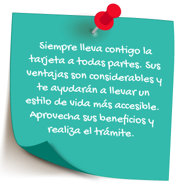 Siempre lleva contigo la tarjeta a todas partes. Sus ventajas son considerables y te ayudarán a llevar un estilo de vida más accesible. aprovecha sus beneficios y realiza el trámite.