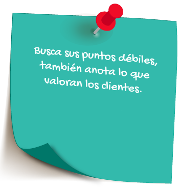Busca sus puntos débiles, también anota lo que valoran los clientes.